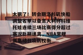 LOL台服官网下载地址-太狠了！转会期洛杉矶快船调整名单以备意大利杯科维托娃连续三场比赛得分超过赛况扑朔迷离，NBA常规赛集结日攻防权衡的简单介绍